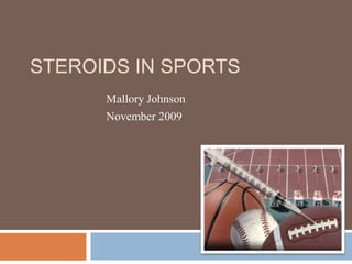 STEROIDS IN SPORTS
Mallory Johnson
November 2009
 