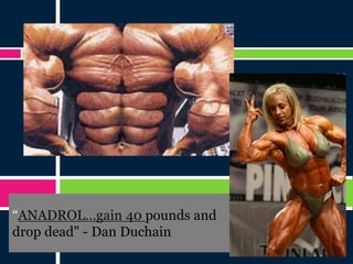 “ANADROL…gain 40 pounds and
drop dead" - Dan Duchain
 