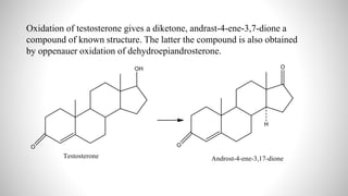 Oxidation of testosterone gives a diketone, andrast-4-ene-3,7-dione a
compound of known structure. The latter the compound is also obtained
by oppenauer oxidation of dehydroepiandrosterone.
 