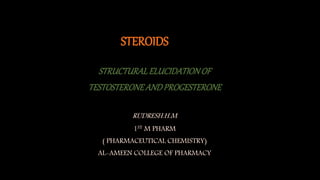 STEROIDS
STRUCTURALELUCIDATIONOF
TESTOSTERONEANDPROGESTERONE
RUDRESH.H.M
1ST M PHARM
( PHARMACEUTICAL CHEMISTRY)
AL-AMEEN COLLEGE OF PHARMACY
 