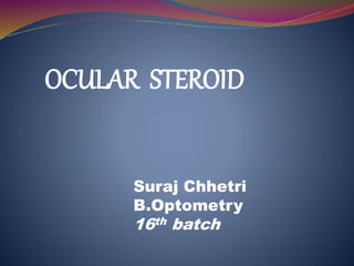 OCULAR STEROID
Suraj Chhetri
B.Optometry
16th batch
 