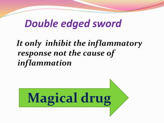 Double edged sword
It only inhibit the inflammatory
response not the cause of
inflammation
Magical drug
 