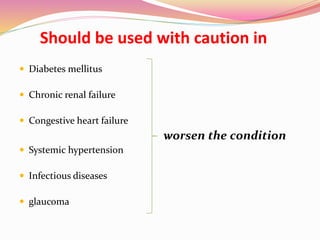 Should be used with caution in
 Diabetes mellitus
 Chronic renal failure
 Congestive heart failure
worsen the condition
 Systemic hypertension
 Infectious diseases
 glaucoma
 