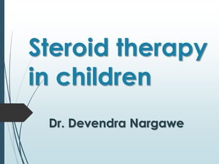 Steroid therapy
in children
Dr. Devendra Nargawe
 
