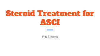Steroid Treatment for
ASCI
Fiiﬁ Brakatu
 