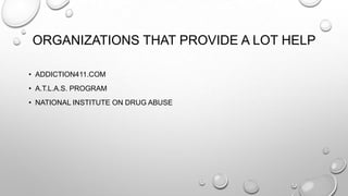 ORGANIZATIONS THAT PROVIDE A LOT HELP
• ADDICTION411.COM
• A.T.L.A.S. PROGRAM
• NATIONAL INSTITUTE ON DRUG ABUSE

 