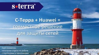 С-Терра + Huawei =
совместное решение
для защиты сетей
Глеб Клименко,
начальник отдела по работе
с партнерами и заказчиками
 