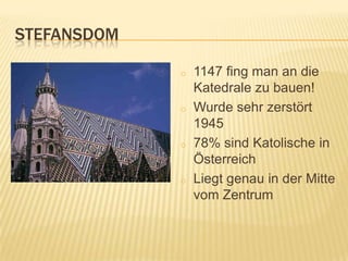 STEFANSDOM

             o   1147 fing man an die
                 Katedrale zu bauen!
             o   Wurde sehr zerstört
                 1945
             o   78% sind Katolische in
                 Österreich
             o   Liegt genau in der Mitte
                 vom Zentrum
 