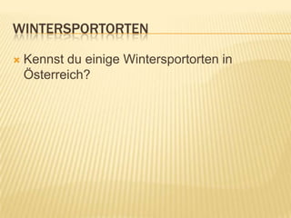 WINTERSPORTORTEN

   Kennst du einige Wintersportorten in
    Österreich?
 
