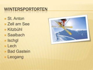 WINTERSPORTORTEN
 St. Anton
 Zell am See
 Kitzbühl
 Saalbach
 Ischgl
 Lech
 Bad Gastein
 Leogang
 