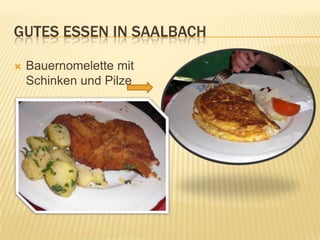 GUTES ESSEN IN SAALBACH

   Bauernomelette mit
    Schinken und Pilze
 