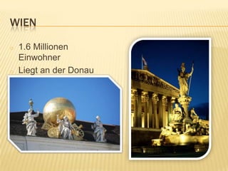 WIEN

o   1.6 Millionen
    Einwohner
o   Liegt an der Donau
 