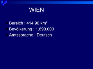 WIEN

 Bereich : 414,90 km²
 Bevölkerung : 1.690.000
 Amtssprache : Deutsch
 