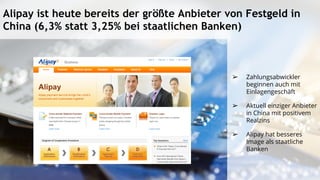 Alipay ist heute bereits der größte Anbieter von Festgeld in
China (6,3% statt 3,25% bei staatlichen Banken)
➢ Zahlungsabwickler
beginnen auch mit
Einlagengeschäft
➢ Aktuell einziger Anbieter
in China mit positivem
Realzins
➢ Alipay hat besseres
Image als staatliche
Banken
 