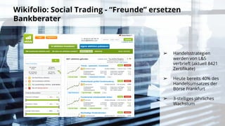 Wikifolio: Social Trading - “Freunde” ersetzen
Bankberater
➢ Handelsstrategien
werden von L&S
verbrieft (aktuell 8421
Zertifikate)
➢ Heute bereits 40% des
Handelsumsatzes der
Börse Frankfurt
➢ 3-stelliges jährliches
Wachstum
 