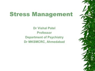 Stress Management
Dr Vishal Patel
Professor
Department of Psychiatry
Dr MKSMCRC, Ahmedabad
 