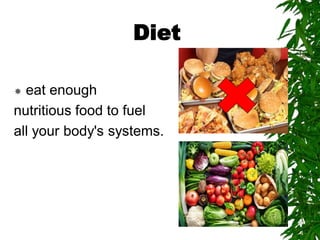 Diet
 eat enough
nutritious food to fuel
all your body's systems.
 