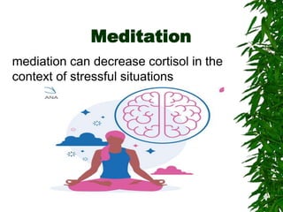 Meditation
mediation can decrease cortisol in the
context of stressful situations
 
