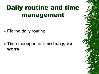Daily routine and time
management
 Fix the daily routine
 Time management- no hurry, no
worry
 