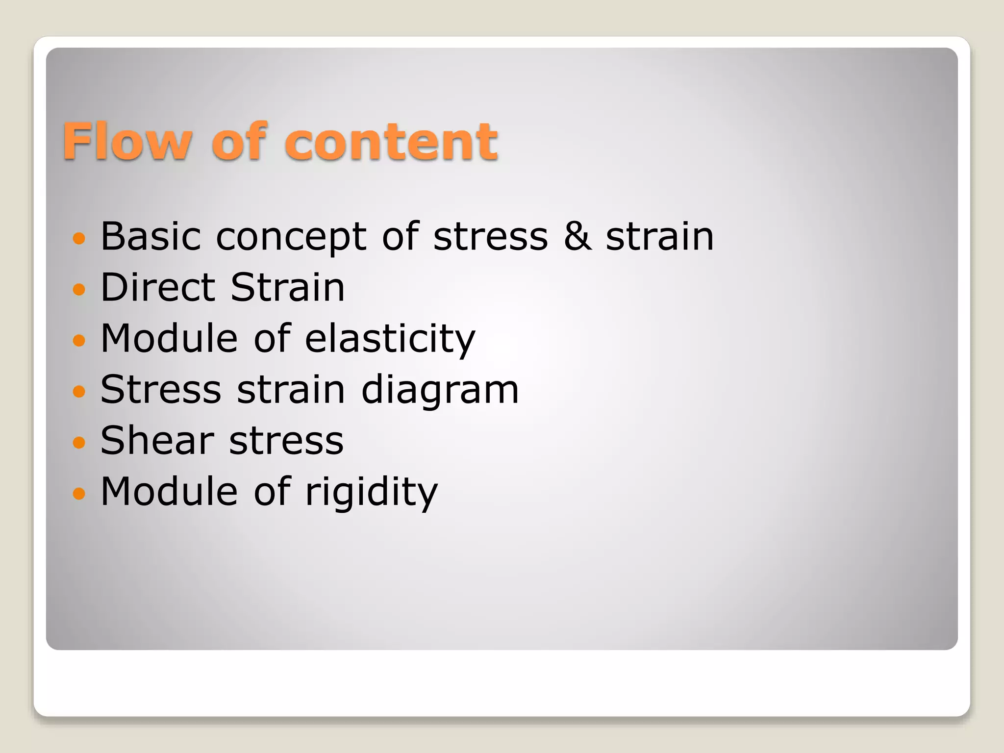 Flow of content
 Basic concept of stress & strain
 Direct Strain
 Module of elasticity
 Stress strain diagram
 Shear stress
 Module of rigidity
 