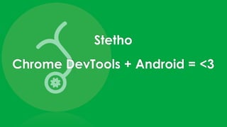 Chrome DevTools + Android = <3
Stetho
 