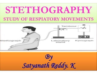 STETHOGRAPHY
STUDY OF RESPIATORY MOVEMENTS
By
Satyanath Reddy. K
 