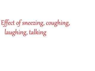Effect of sneezing, coughing,
laughing, talking
 