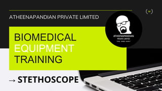 BIOMEDICAL
EQUIPMENT
TRAINING
ATHEENAPANDIAN PRIVATE LIMITED
W
STETHOSCOPE
 