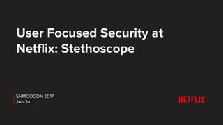 User Focused Security at
Netflix: Stethoscope
SHMOOCON 2017
JAN 14
 