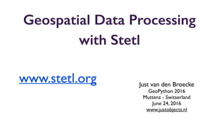 Geospatial Data Processing
with Stetl
Just van den Broecke
GeoPython 2016
Muttenz - Switserland
June 24, 2016
www.justobjects.nl
www.stetl.org
 