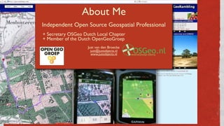 About Me
Independent Open Source Geospatial Professional
+ Secretary OSGeo Dutch Local Chapter
+ Member of the Dutch OpenG...