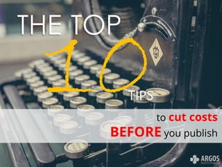 THE TOP
TIPS
to cut costs
BEFORE you publish
 
