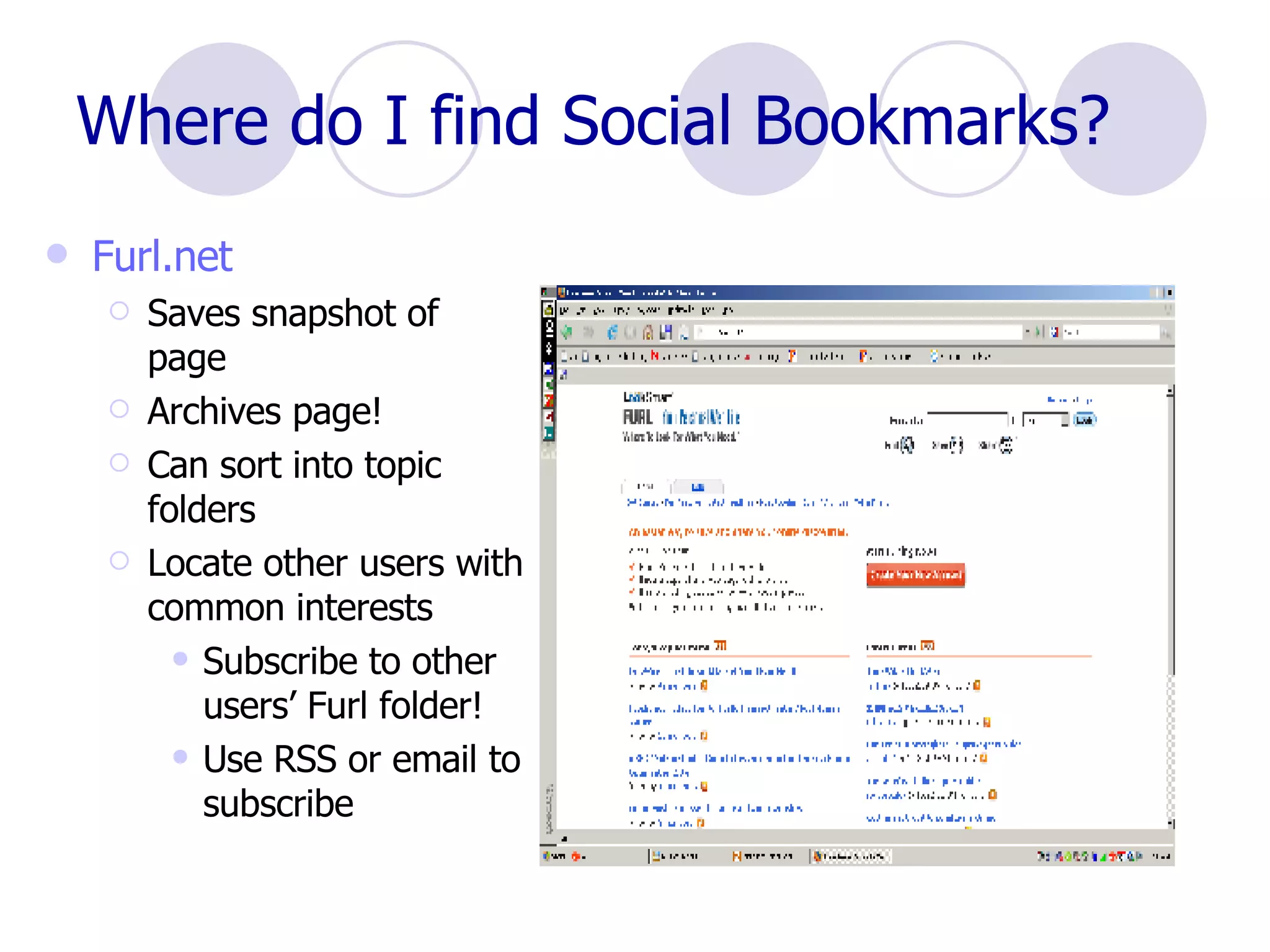 Where do I find Social Bookmarks? Furl.net Saves snapshot of page Archives page! Can sort into topic folders Locate other users with common interests Subscribe to other users’ Furl folder!  Use RSS or email to subscribe 