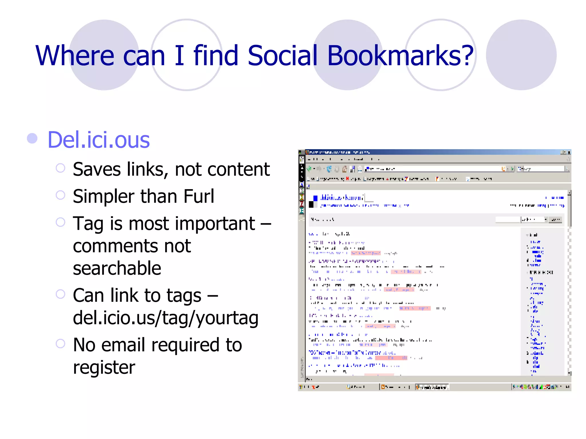Where can I find Social Bookmarks? Del.ici.ous Saves links, not content Simpler than Furl Tag is most important – comments not searchable Can link to tags – del.icio.us/tag/yourtag No email required to register 