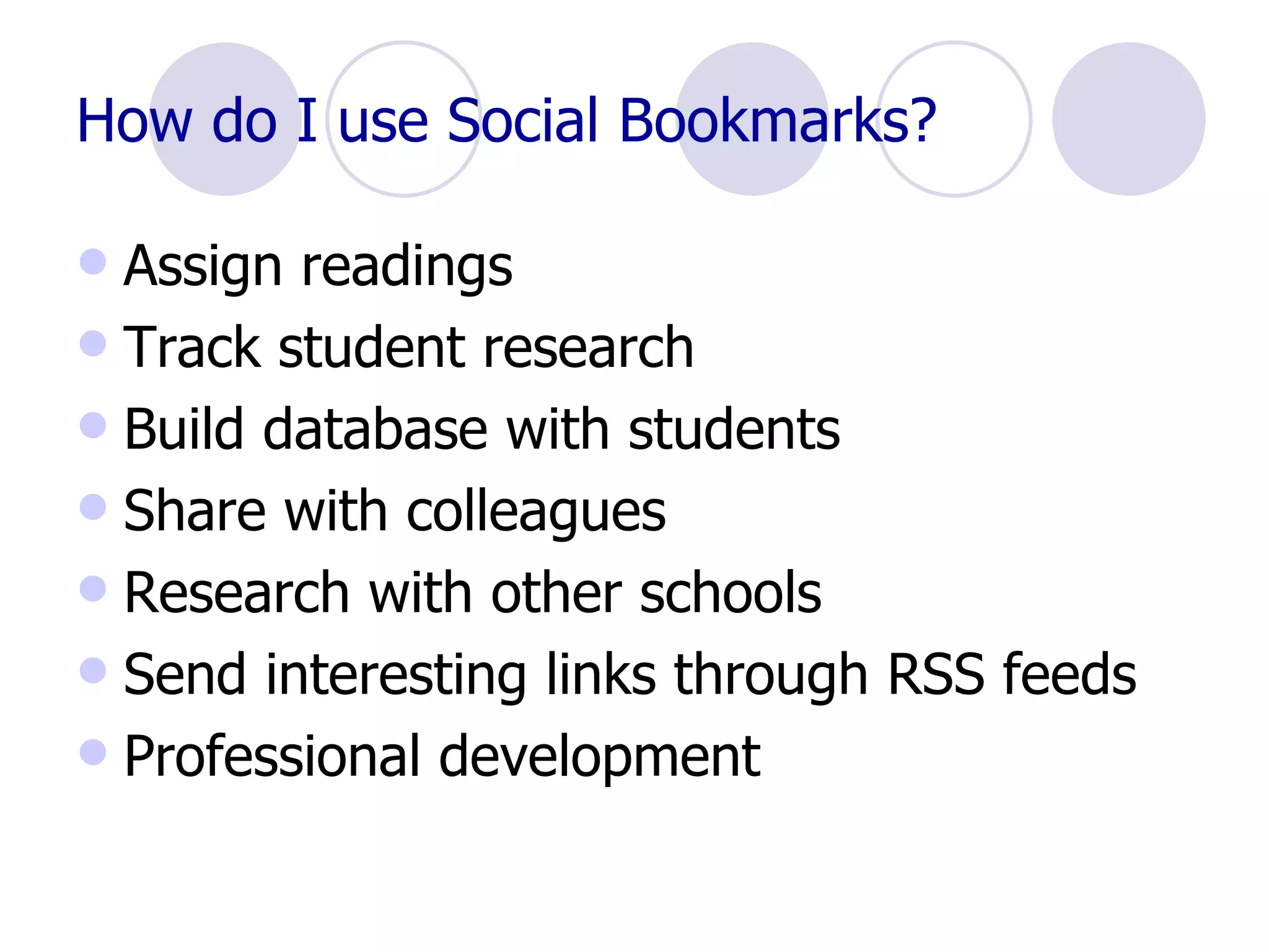 How do I use Social Bookmarks? Assign readings Track student research Build database with students Share with colleagues Research with other schools Send interesting links through RSS feeds Professional development 