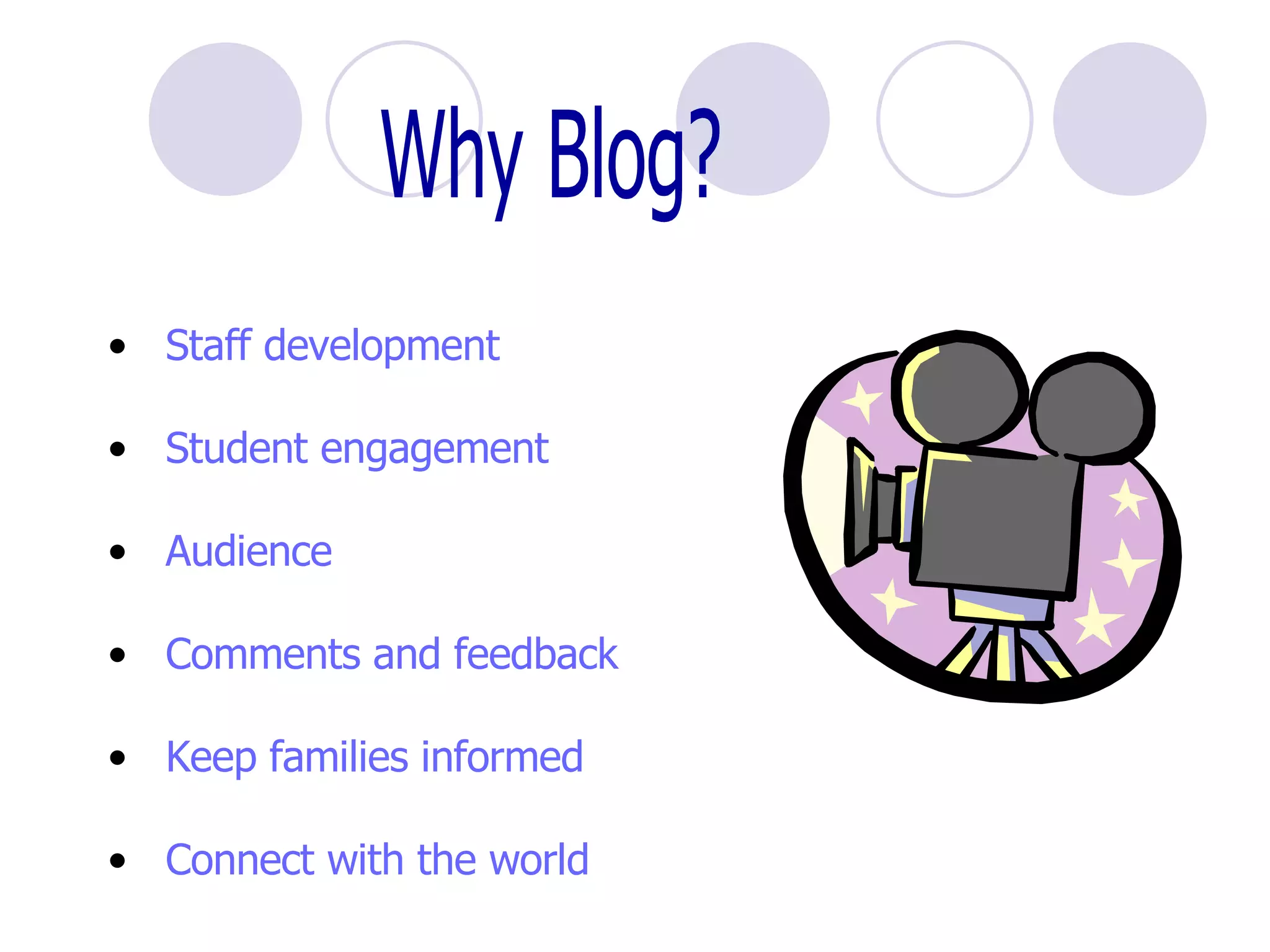 Why Blog? Staff development Student engagement Audience Comments and feedback Keep families informed  Connect with the world 