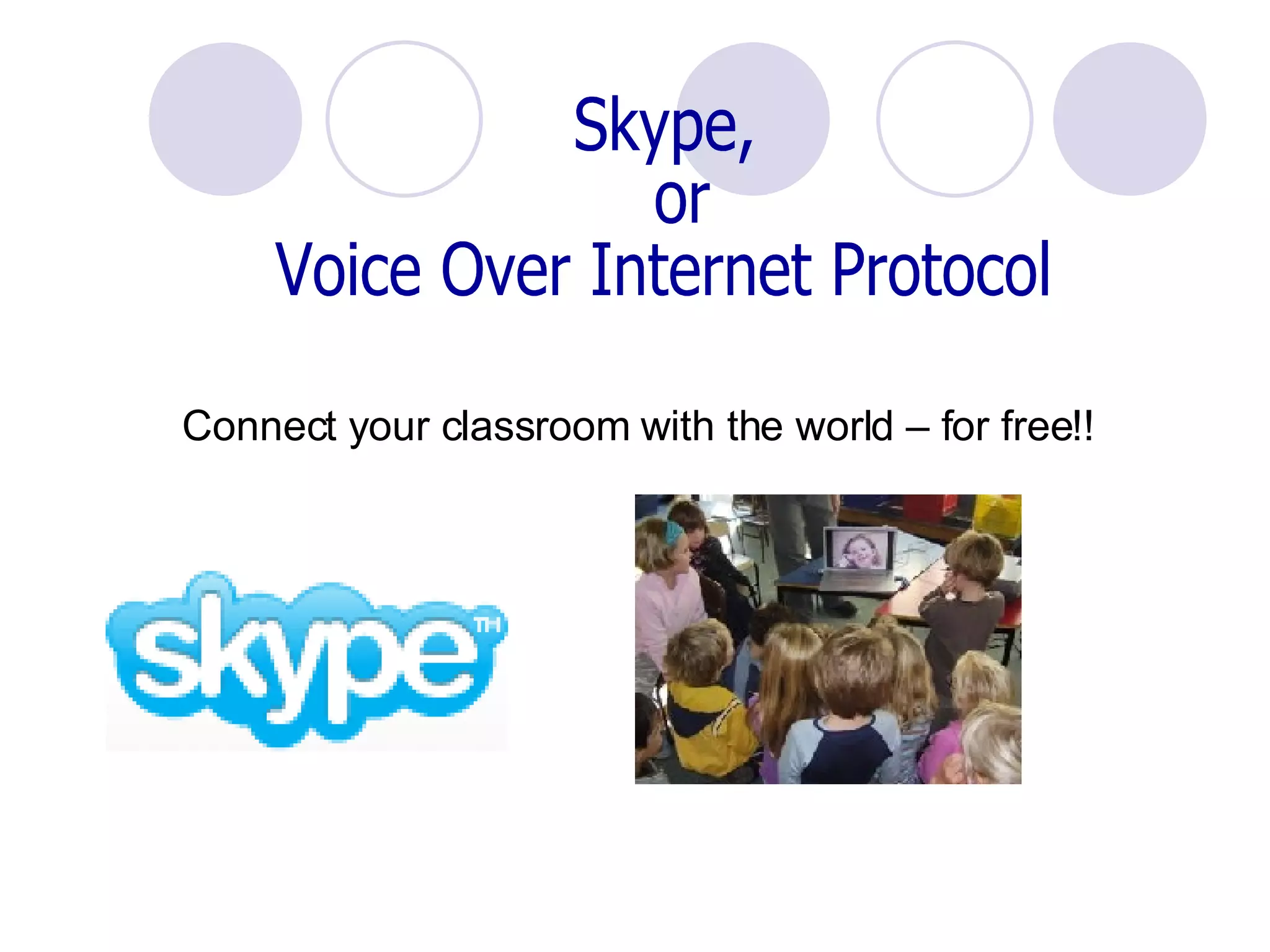 Skype,  or Voice Over Internet Protocol Connect your classroom with the world – for free!! 