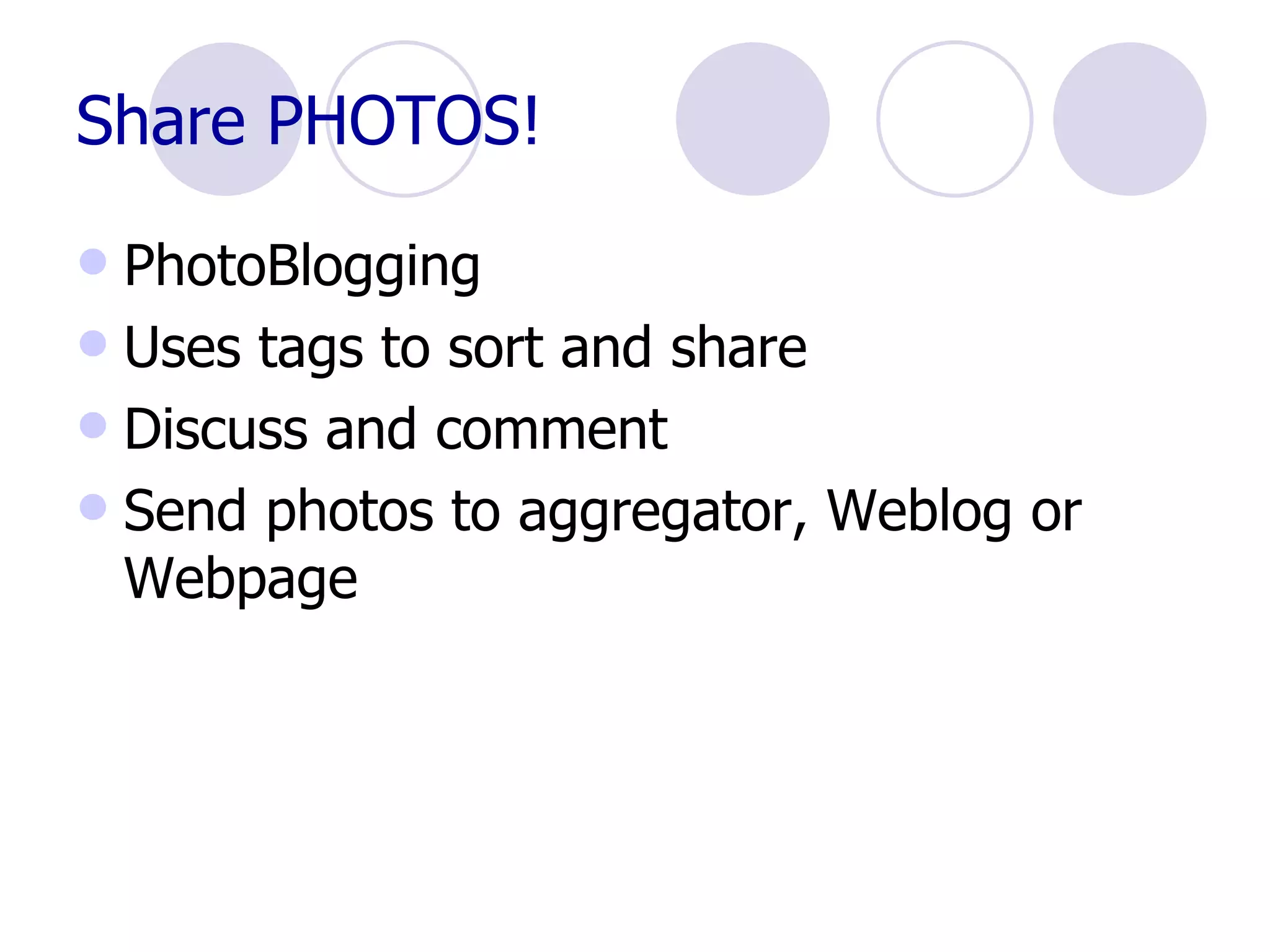 Share PHOTOS! PhotoBlogging Uses tags to sort and share Discuss and comment  Send photos to aggregator, Weblog or Webpage 