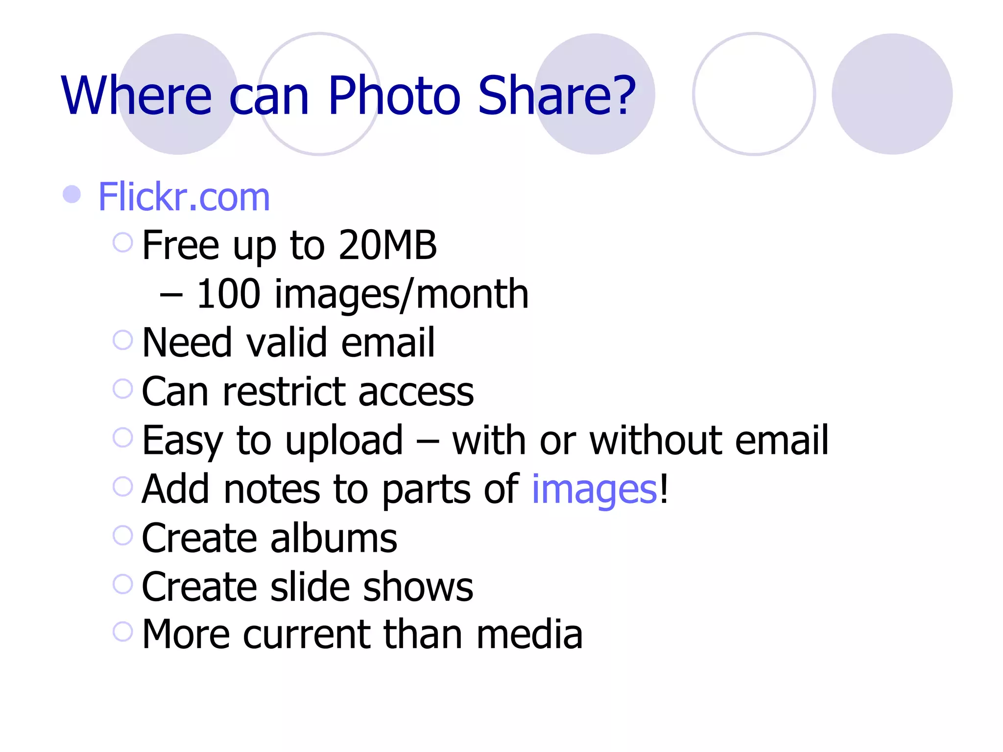 Where can Photo Share? Flickr.com Free up to 20MB  –  100 images/month Need valid email Can restrict access Easy to upload – with or without email Add notes to parts of  images ! Create albums Create slide shows More current than media   