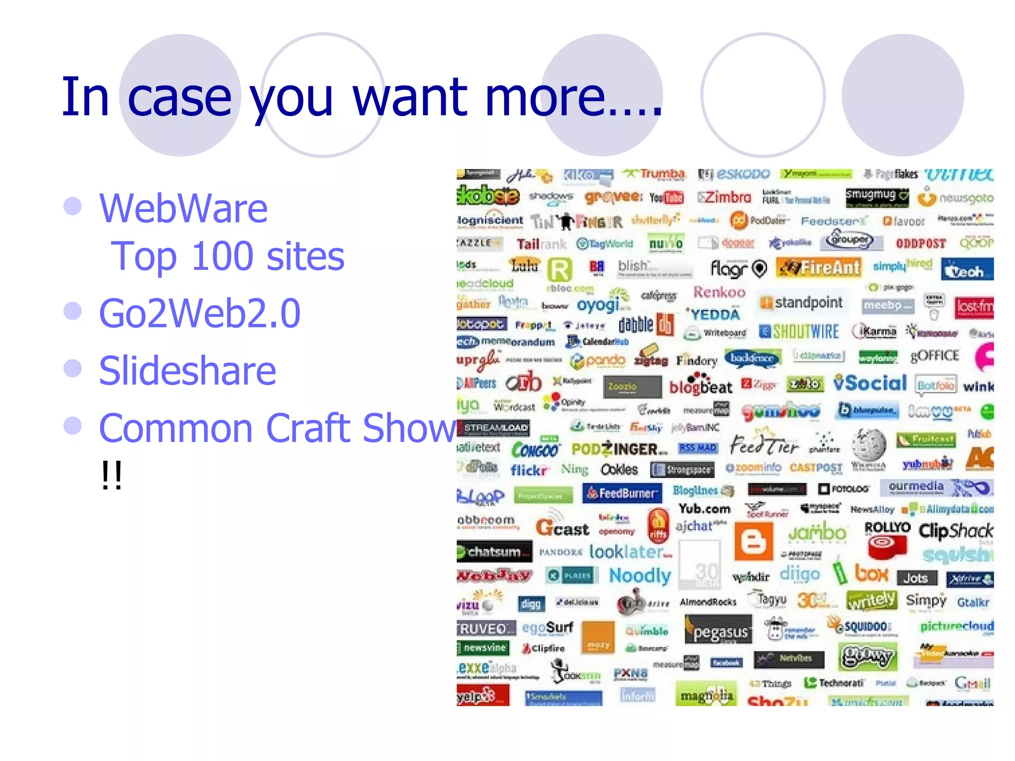 In case you want more…. WebWare  Top 100 sites Go2Web2.0 Slideshare Common Craft Show video !! 