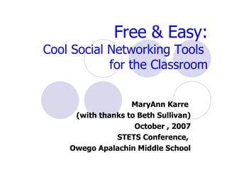 Free & Easy: Cool Social Networking Tools  for the Classroom MaryAnn Karre  (with thanks to Beth Sullivan) October , 2007 STETS Conference,  Owego Apalachin Middle School 