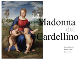 La Madonna del Cardellino Eleonora Bompieri Martina Fantini Sara La Torre 