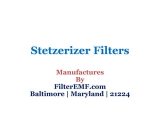 Stetzerizer Filters 
Manufactures 
By 
FilterEMF.com 
Baltimore | Maryland | 21224 
 