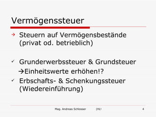 Mag. Andreas Schlosser (HLW Ried/W.) 4
Vermögenssteuer
 Steuern auf Vermögensbestände
(privat od. betrieblich)
 Grunderwerbssteuer & Grundsteuer
Einheitswerte erhöhen!?
 Erbschafts- & Schenkungssteuer
(Wiedereinführung)
 