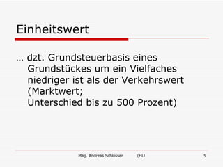 Mag. Andreas Schlosser (HLW Ried/W.) 5
Einheitswert
… dzt. Grundsteuerbasis eines
Grundstückes um ein Vielfaches
niedriger ist als der Verkehrswert
(Marktwert;
Unterschied bis zu 500 Prozent)
 