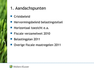 1. Aandachspunten
 Crisisbeleid
 Hervormingsbeleid belastingstelsel
 Horizontaal toezicht e.a.
 Fiscale verzamelwet 2010
 Belastingplan 2011
 Overige fiscale maatregelen 2011
 