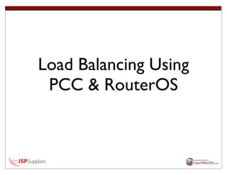 Load Balancing Using
PCC & RouterOS
 