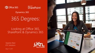 365 Degrees:
Looking at Office 365,
SharePoint & Dynamics 365
Stephen Reid
KTL Solutions
May 17, 2017
Dynamics 365
 