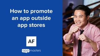 How to promote
an app outside
app stores
 