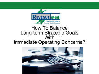 How To Balance
Long-term Strategic Goals
With
Immediate Operating Concerns?
 